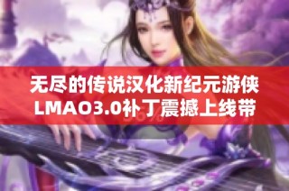 无尽的传说汉化新纪元游侠LMAO3.0补丁震撼上线带来全新游戏体验