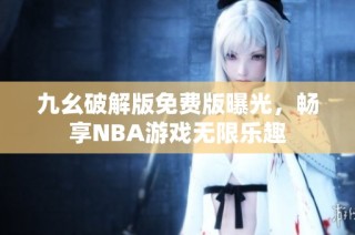 九幺破解版免费版曝光，畅享NBA游戏无限乐趣