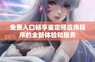 免费入口畅享鉴定师应用程序的全新体验和服务