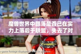 魔兽世界中部落是否已在实力上落后于联盟，失去了对抗能力的深度分析