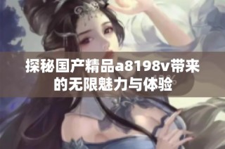 探秘国产精品a8198v带来的无限魅力与体验