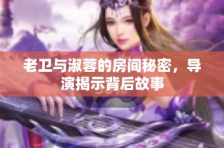 老卫与淑蓉的房间秘密，导演揭示背后故事