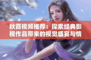 秋霞视频推荐：探索经典影视作品带来的视觉盛宴与情感共鸣