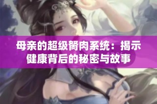 母亲的超级胬肉系统：揭示健康背后的秘密与故事