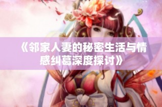 《邻家人妻的秘密生活与情感纠葛深度探讨》