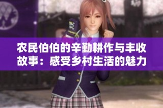 农民伯伯的辛勤耕作与丰收故事：感受乡村生活的魅力与奉献精神