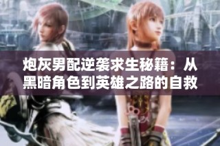 炮灰男配逆袭求生秘籍：从黑暗角色到英雄之路的自救攻略