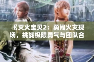 《灭火宝贝2：勇闯火灾现场，挑战极限勇气与团队合作》