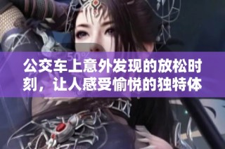 公交车上意外发现的放松时刻，让人感受愉悦的独特体验视频