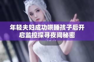 年轻夫妇成功哄睡孩子后开启监控探寻夜间秘密