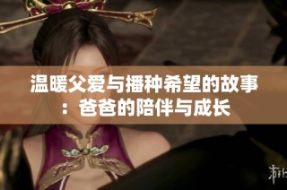 温暖父爱与播种希望的故事：爸爸的陪伴与成长