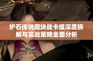 炉石传说魔块战卡组深度拆解与实战策略全面分析