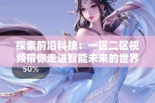 探索前沿科技：一区二区视频带你走进智能未来的世界