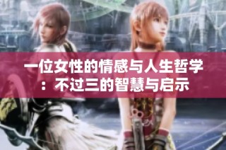 一位女性的情感与人生哲学：不过三的智慧与启示