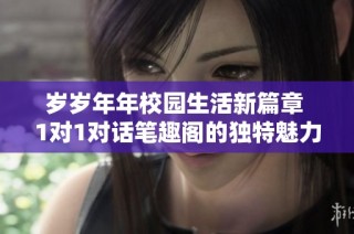 岁岁年年校园生活新篇章 1对1对话笔趣阁的独特魅力与启发