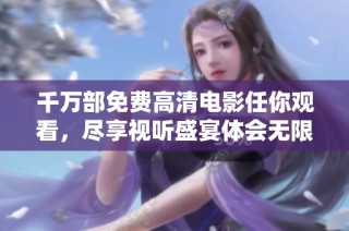 千万部免费高清电影任你观看，尽享视听盛宴体会无限乐趣