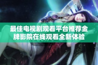 最佳电视剧观看平台推荐金牌影院在线观看全新体验