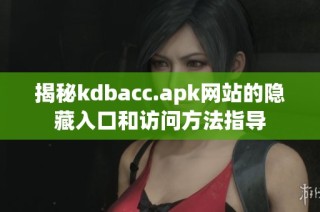 揭秘kdbacc.apk网站的隐藏入口和访问方法指导