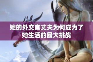 她的外交官丈夫为何成为了她生活的最大挑战