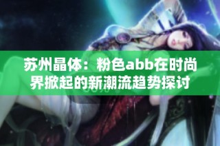 苏州晶体：粉色abb在时尚界掀起的新潮流趋势探讨