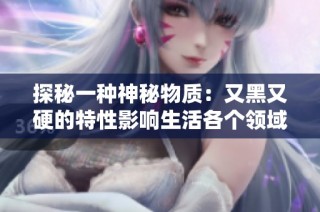 探秘一种神秘物质：又黑又硬的特性影响生活各个领域