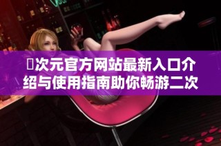 囧次元官方网站最新入口介绍与使用指南助你畅游二次元世界