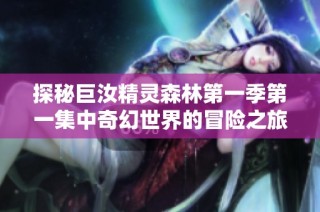 探秘巨汝精灵森林第一季第一集中奇幻世界的冒险之旅