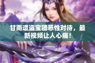甘雨遭盗宝团恶性对待，最新视频让人心痛！