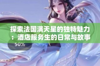 探索法国满天星的独特魅力：酒店服务生的日常与故事