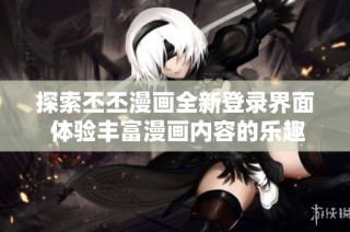 探索丕丕漫画全新登录界面 体验丰富漫画内容的乐趣