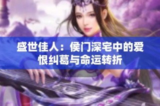 盛世佳人：侯门深宅中的爱恨纠葛与命运转折