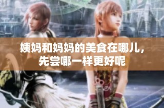 姨妈和妈妈的美食在哪儿，先尝哪一样更好呢