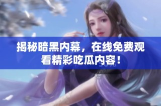 揭秘暗黑内幕，在线免费观看精彩吃瓜内容！
