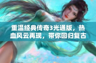 重温经典传奇3光通版，热血风云再现，带你回归复古魅力游戏世界