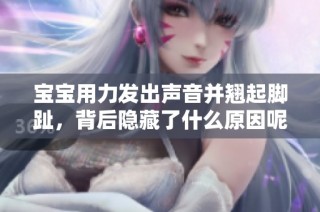 宝宝用力发出声音并翘起脚趾，背后隐藏了什么原因呢