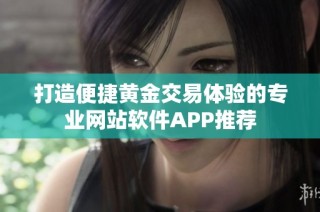 打造便捷黄金交易体验的专业网站软件APP推荐