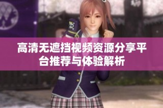 高清无遮挡视频资源分享平台推荐与体验解析