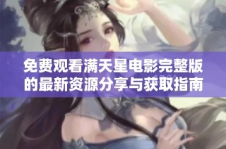 免费观看满天星电影完整版的最新资源分享与获取指南