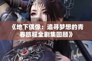 《地下偶像：追寻梦想的青春旅程全剧集回顾》
