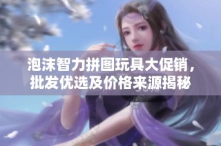 泡沫智力拼图玩具大促销，批发优选及价格来源揭秘
