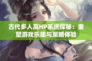 古代多人高HP系统探秘：重塑游戏乐趣与策略体验