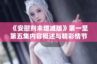 《安慰剂未增减版》第一至第五集内容概述与精彩情节解析
