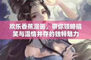 欢乐香蕉漫画，带你领略搞笑与温情并存的独特魅力