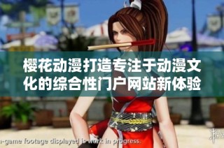 樱花动漫打造专注于动漫文化的综合性门户网站新体验