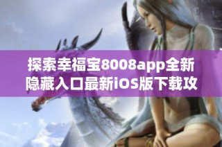探索幸福宝8008app全新隐藏入口最新iOS版下载攻略分享