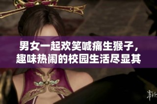 男女一起欢笑喊痛生猴子，趣味热闹的校园生活尽显其中