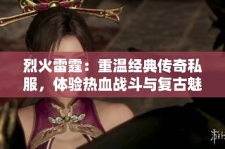 烈火雷霆：重温经典传奇私服，体验热血战斗与复古魅力