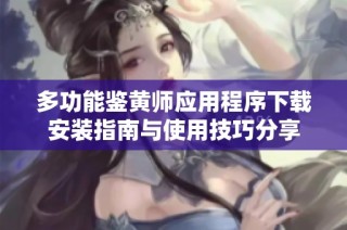 多功能鉴黄师应用程序下载安装指南与使用技巧分享