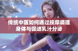 传统中医如何通过按摩调理身体与促进乳汁分泌