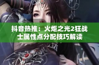 抖音热推：火炬之光2狂战士属性点分配技巧解读